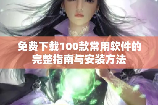 免费下载100款常用软件的完整指南与安装方法