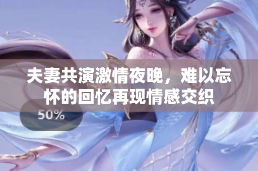 夫妻共演激情夜晚，难以忘怀的回忆再现情感交织