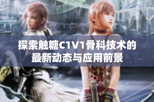 探索触糖C1V1骨科技术的最新动态与应用前景