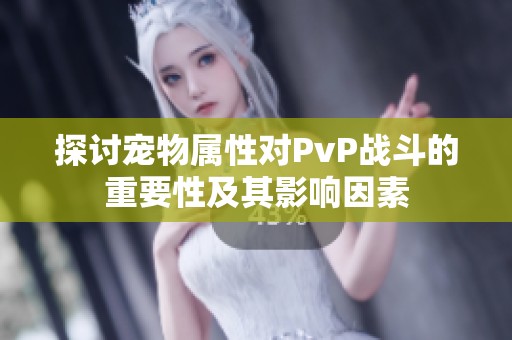 探讨宠物属性对PvP战斗的重要性及其影响因素