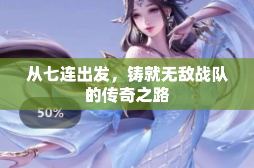 从七连出发，铸就无敌战队的传奇之路