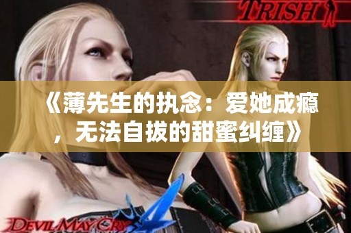 《薄先生的执念：爱她成瘾，无法自拔的甜蜜纠缠》
