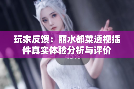 玩家反馈：丽水都菜透视插件真实体验分析与评价
