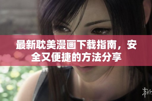最新耽美漫画下载指南，安全又便捷的方法分享