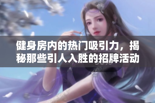 健身房内的热门吸引力，揭秘那些引人入胜的招牌活动