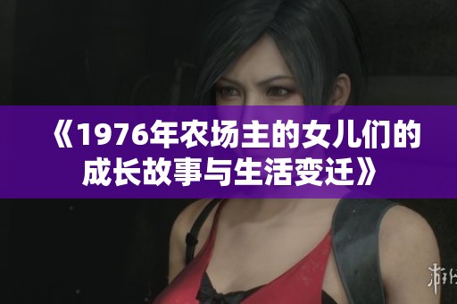 《1976年农场主的女儿们的成长故事与生活变迁》