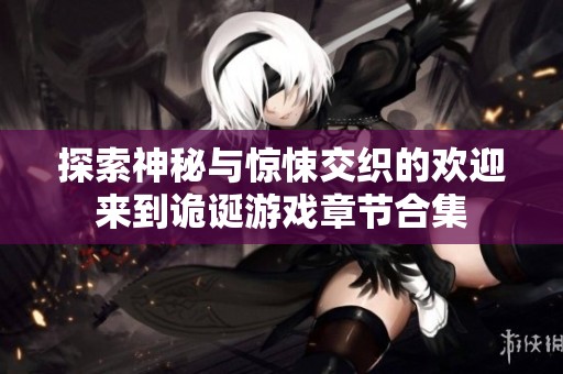 探索神秘与惊悚交织的欢迎来到诡诞游戏章节合集