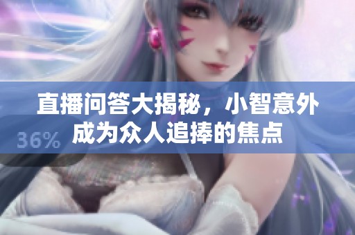 直播问答大揭秘，小智意外成为众人追捧的焦点