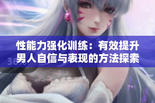 性能力强化训练：有效提升男人自信与表现的方法探索