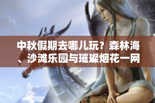 中秋假期去哪儿玩？森林海、沙滩乐园与璀璨烟花一网打尽！