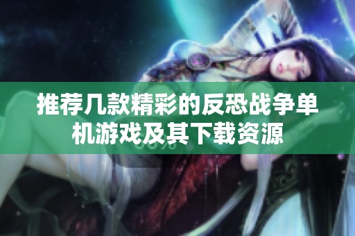 推荐几款精彩的反恐战争单机游戏及其下载资源