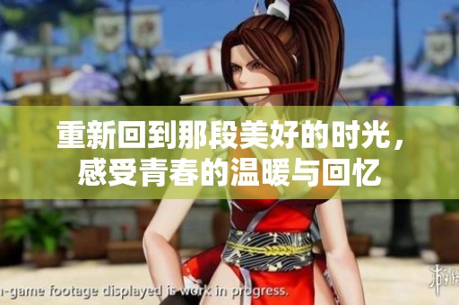重新回到那段美好的时光，感受青春的温暖与回忆