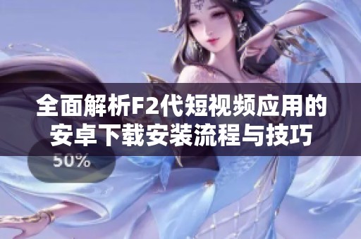 全面解析F2代短视频应用的安卓下载安装流程与技巧