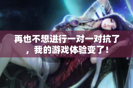 再也不想进行一对一对抗了，我的游戏体验变了！