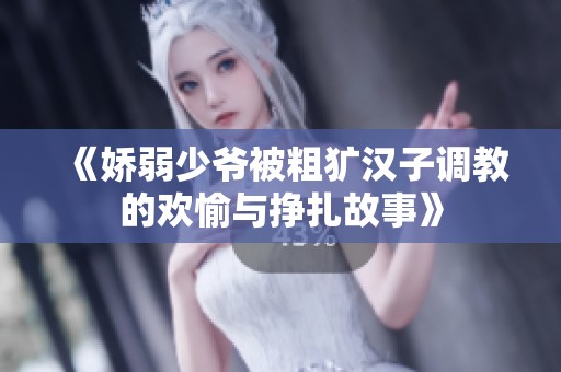 《娇弱少爷被粗犷汉子调教的欢愉与挣扎故事》