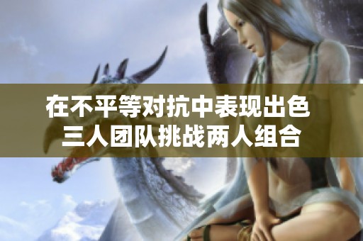 在不平等对抗中表现出色 三人团队挑战两人组合