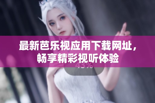 最新芭乐视应用下载网址，畅享精彩视听体验