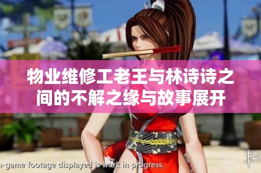 物业维修工老王与林诗诗之间的不解之缘与故事展开