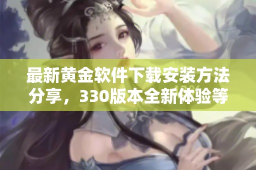最新黄金软件下载安装方法分享，330版本全新体验等你来试