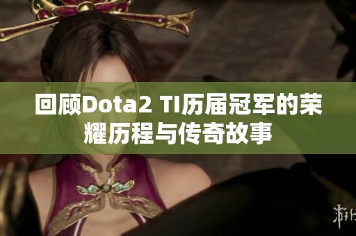 回顾Dota2 TI历届冠军的荣耀历程与传奇故事