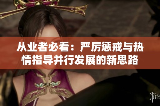 从业者必看：严厉惩戒与热情指导并行发展的新思路