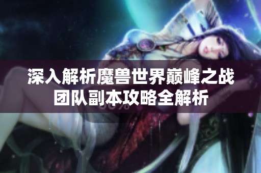 深入解析魔兽世界巅峰之战团队副本攻略全解析
