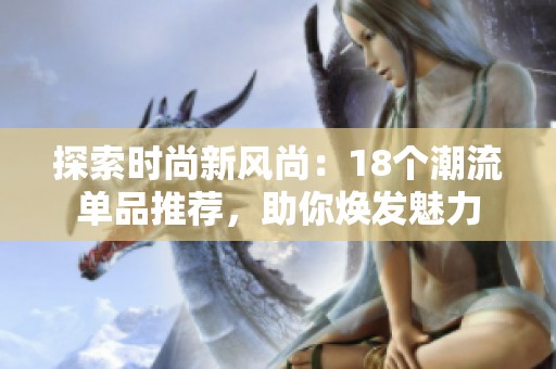 探索时尚新风尚：18个潮流单品推荐，助你焕发魅力