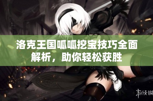 洛克王国呱呱挖宝技巧全面解析，助你轻松获胜