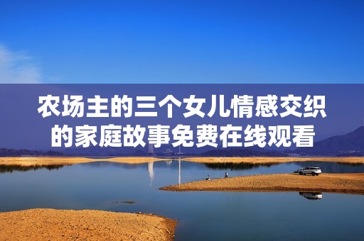 农场主的三个女儿情感交织的家庭故事免费在线观看