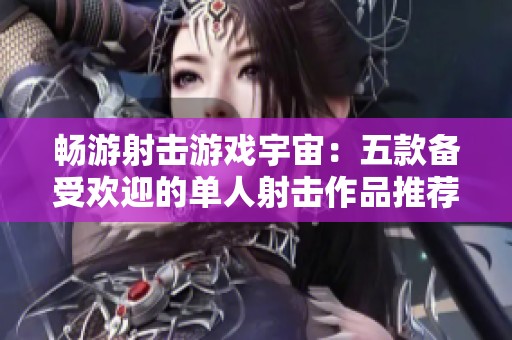 畅游射击游戏宇宙：五款备受欢迎的单人射击作品推荐