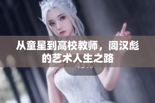 从童星到高校教师，闾汉彪的艺术人生之路