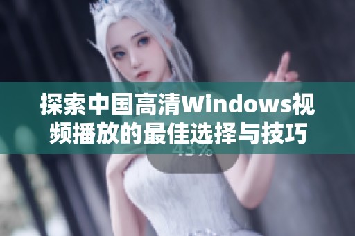探索中国高清Windows视频播放的最佳选择与技巧