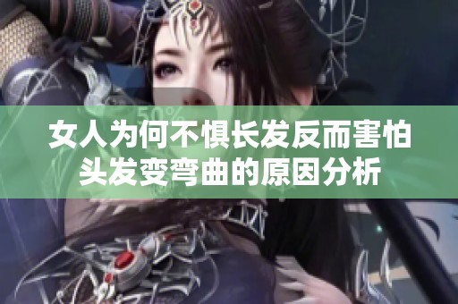女人为何不惧长发反而害怕头发变弯曲的原因分析