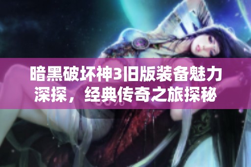 暗黑破坏神3旧版装备魅力深探，经典传奇之旅探秘