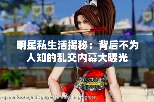 明星私生活揭秘：背后不为人知的乱交内幕大曝光
