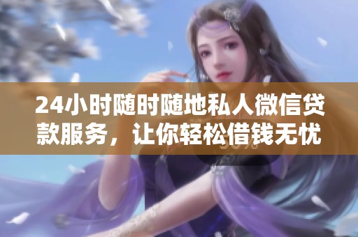 24小时随时随地私人微信贷款服务，让你轻松借钱无忧