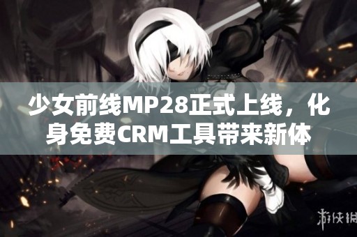 少女前线MP28正式上线，化身免费CRM工具带来新体验