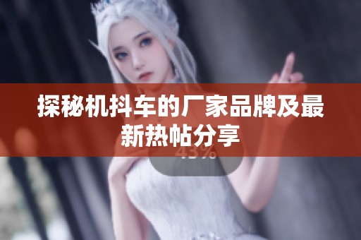探秘机抖车的厂家品牌及最新热帖分享