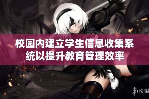 校园内建立学生信息收集系统以提升教育管理效率