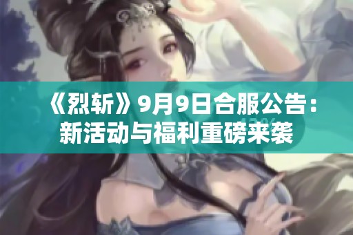 《烈斩》9月9日合服公告：新活动与福利重磅来袭