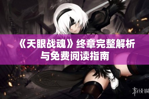 《天眼战魂》终章完整解析与免费阅读指南
