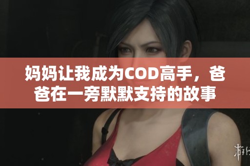 妈妈让我成为COD高手，爸爸在一旁默默支持的故事