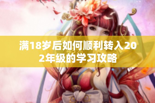 满18岁后如何顺利转入202年级的学习攻略
