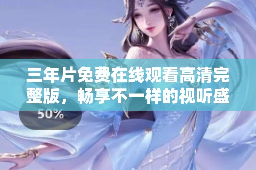 三年片免费在线观看高清完整版，畅享不一样的视听盛宴