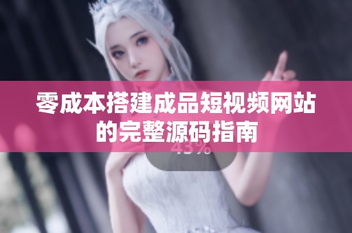 零成本搭建成品短视频网站的完整源码指南