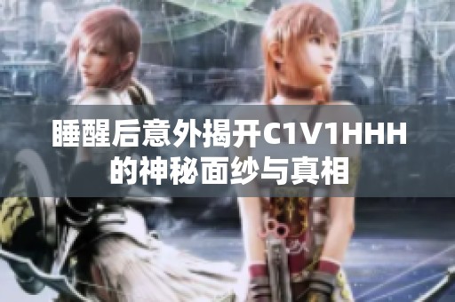 睡醒后意外揭开C1V1HHH的神秘面纱与真相