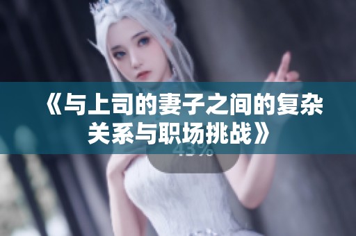 《与上司的妻子之间的复杂关系与职场挑战》