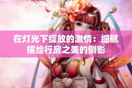 在灯光下绽放的激情：细腻描绘行房之美的侧影