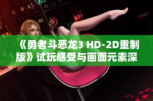 《勇者斗恶龙3 HD-2D重制版》试玩感受与画面元素深度解析