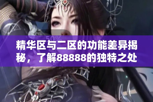 精华区与二区的功能差异揭秘，了解88888的独特之处